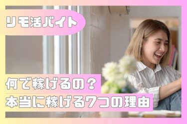 【リモ活バイト】なんで稼げるの？本当に稼げる７つの理由